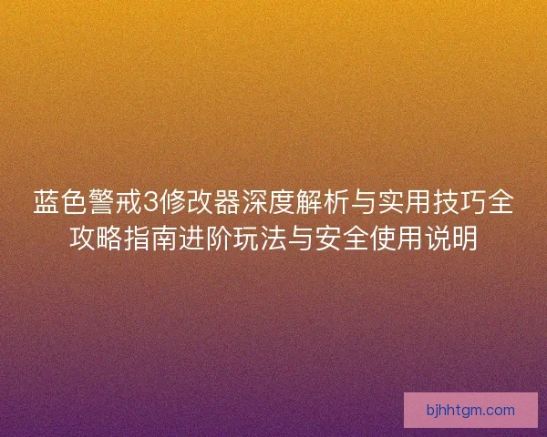 蓝色警戒3修改器深度解析与实用技巧全攻略指南进阶玩法与安全使用说明