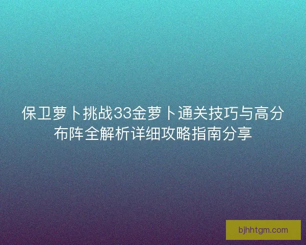 保卫萝卜挑战33金萝卜通关技巧与高分布阵全解析详细攻略指南分享