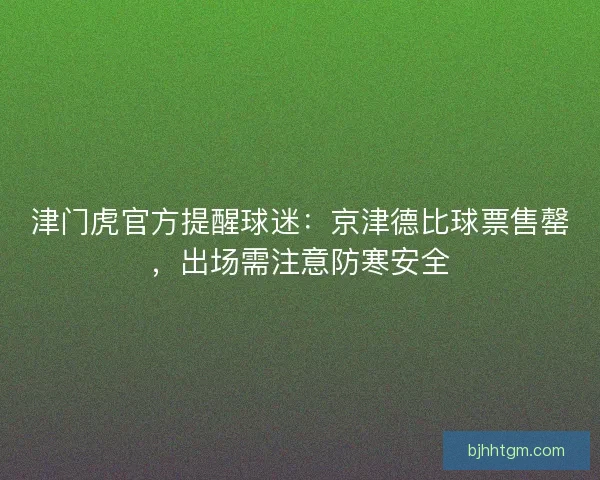 津门虎官方提醒球迷：京津德比球票售罄，出场需注意防寒安全