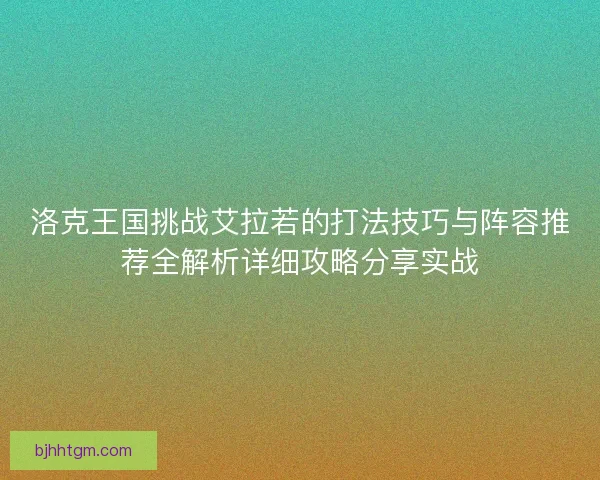 洛克王国挑战艾拉若的打法技巧与阵容推荐全解析详细攻略分享实战