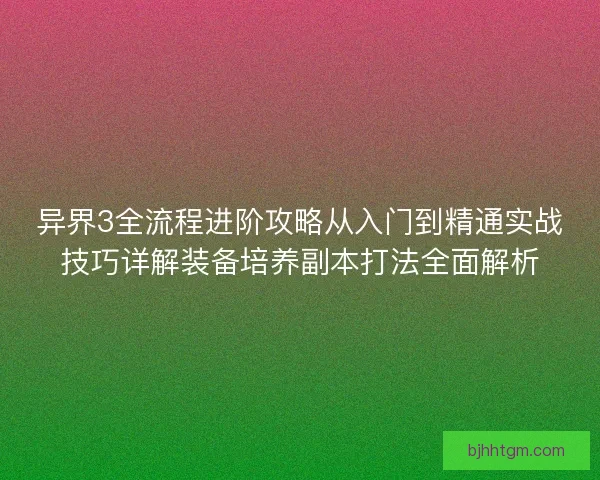 异界3全流程进阶攻略从入门到精通实战技巧详解装备培养副本打法全面解析
